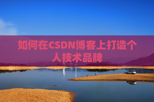 如何在CSDN博客上打造个人技术品牌